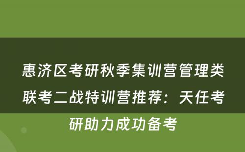 惠济区考研秋季集训营管理类联考二战特训营推荐：天任考研助力成功备考