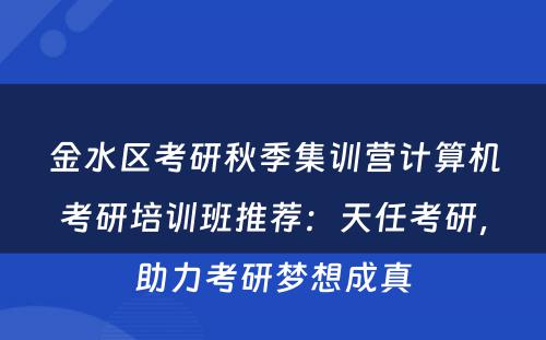 金水区考研秋季集训营计算机考研培训班推荐：天任考研，助力考研梦想成真