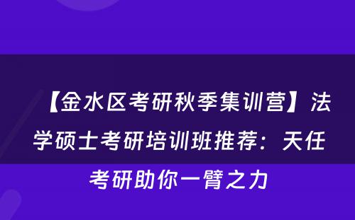 【金水区考研秋季集训营】法学硕士考研培训班推荐：天任考研助你一臂之力