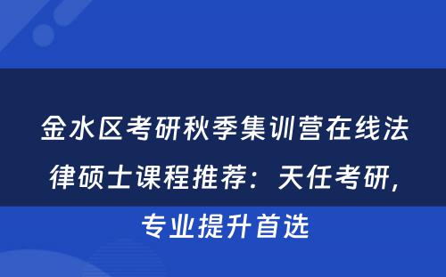金水区考研秋季集训营在线法律硕士课程推荐：天任考研，专业提升首选