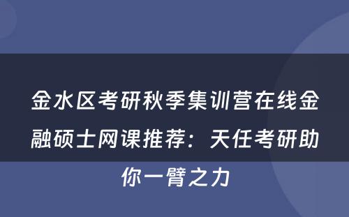 金水区考研秋季集训营在线金融硕士网课推荐：天任考研助你一臂之力
