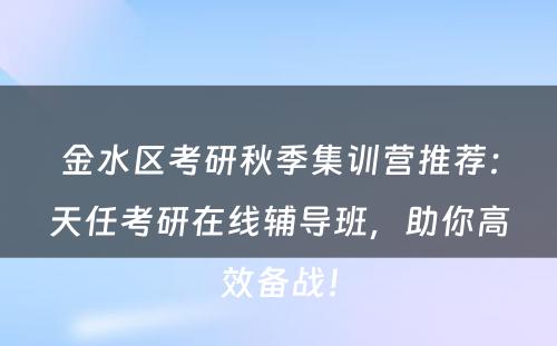 金水区考研秋季集训营推荐：天任考研在线辅导班，助你高效备战！