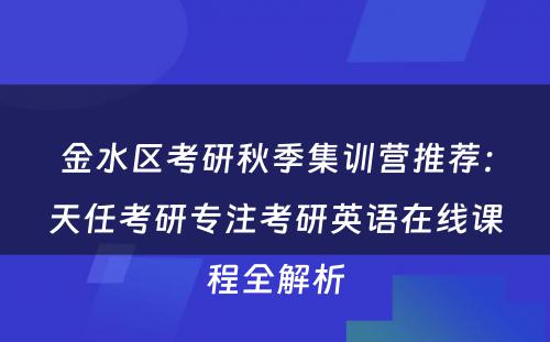金水区考研秋季集训营推荐：天任考研专注考研英语在线课程全解析