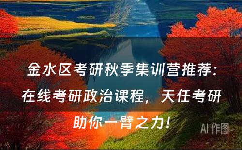 金水区考研秋季集训营推荐：在线考研政治课程，天任考研助你一臂之力！