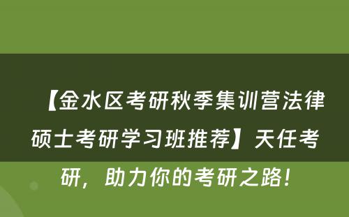 【金水区考研秋季集训营法律硕士考研学习班推荐】天任考研，助力你的考研之路！