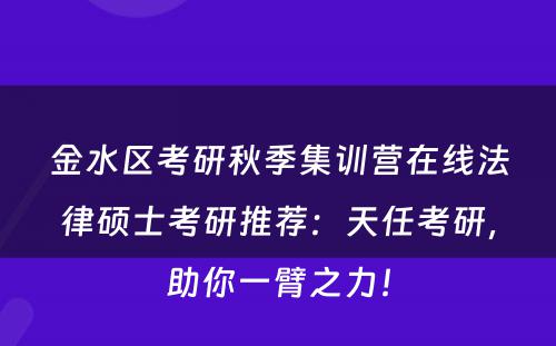 金水区考研秋季集训营在线法律硕士考研推荐：天任考研，助你一臂之力！
