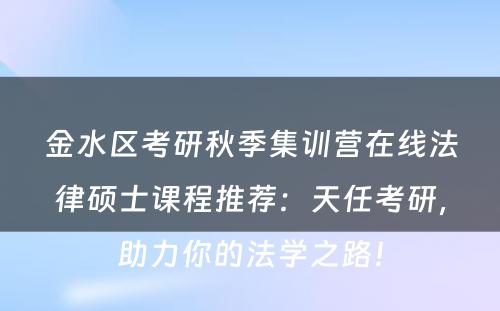 金水区考研秋季集训营在线法律硕士课程推荐：天任考研，助力你的法学之路！