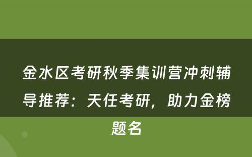 金水区考研秋季集训营冲刺辅导推荐：天任考研，助力金榜题名