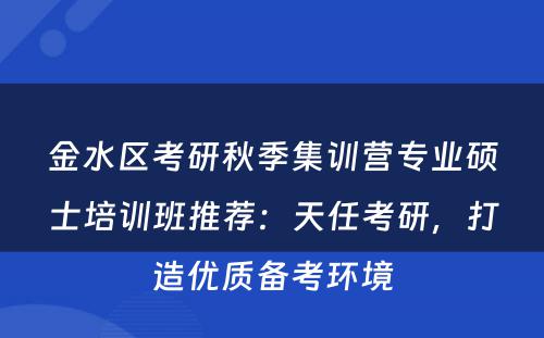 金水区考研秋季集训营专业硕士培训班推荐：天任考研，打造优质备考环境