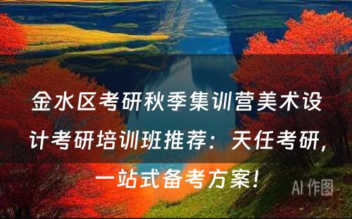 金水区考研秋季集训营美术设计考研培训班推荐：天任考研，一站式备考方案！
