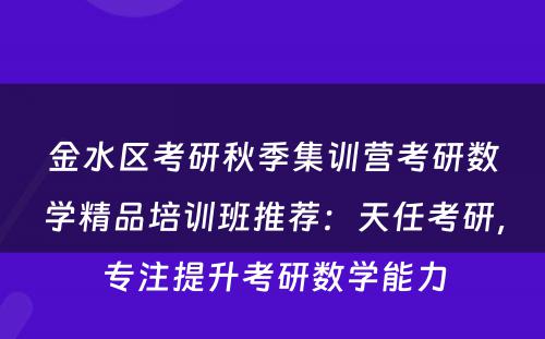 金水区考研秋季集训营考研数学精品培训班推荐：天任考研，专注提升考研数学能力