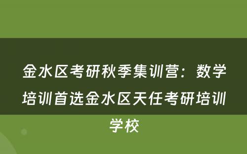 金水区考研秋季集训营：数学培训首选金水区天任考研培训学校