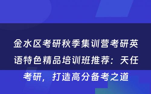 金水区考研秋季集训营考研英语特色精品培训班推荐：天任考研，打造高分备考之道