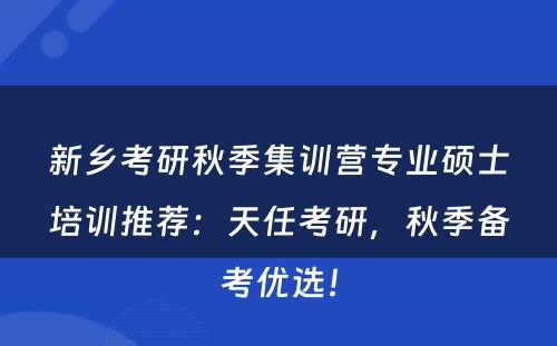 新乡考研秋季集训营专业硕士培训推荐：天任考研，秋季备考优选！