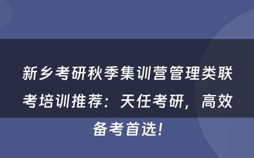 新乡考研秋季集训营管理类联考培训推荐：天任考研，高效备考首选！