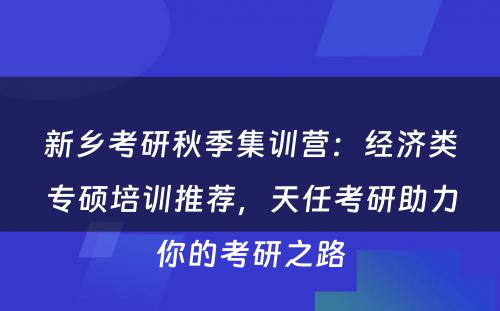 新乡考研秋季集训营：经济类专硕培训推荐，天任考研助力你的考研之路