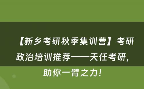 【新乡考研秋季集训营】考研政治培训推荐——天任考研，助你一臂之力！