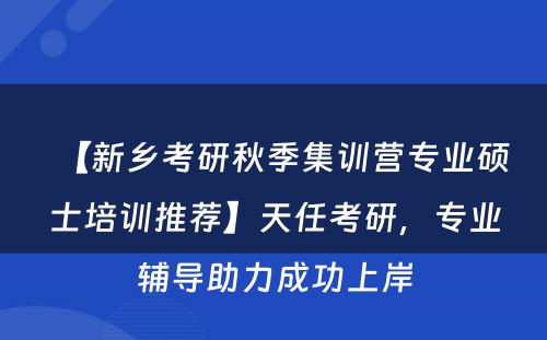 【新乡考研秋季集训营专业硕士培训推荐】天任考研，专业辅导助力成功上岸