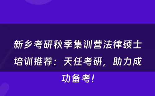 新乡考研秋季集训营法律硕士培训推荐：天任考研，助力成功备考！