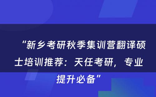 “新乡考研秋季集训营翻译硕士培训推荐：天任考研，专业提升必备”