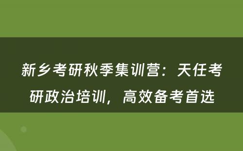 新乡考研秋季集训营：天任考研政治培训，高效备考首选