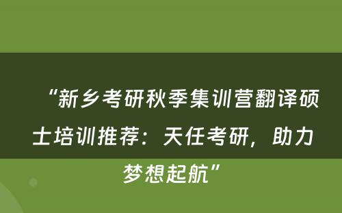 “新乡考研秋季集训营翻译硕士培训推荐：天任考研，助力梦想起航”