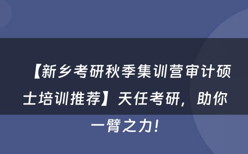 【新乡考研秋季集训营审计硕士培训推荐】天任考研，助你一臂之力！