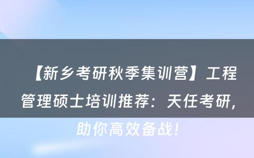 【新乡考研秋季集训营】工程管理硕士培训推荐：天任考研，助你高效备战！
