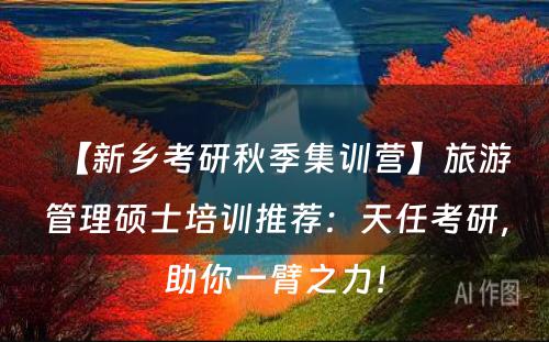 【新乡考研秋季集训营】旅游管理硕士培训推荐：天任考研，助你一臂之力！