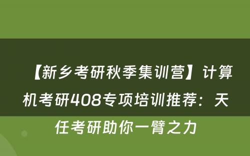 【新乡考研秋季集训营】计算机考研408专项培训推荐：天任考研助你一臂之力