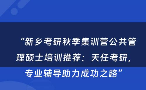 “新乡考研秋季集训营公共管理硕士培训推荐：天任考研，专业辅导助力成功之路”