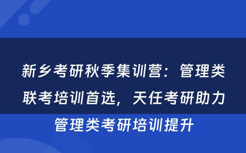 新乡考研秋季集训营：管理类联考培训首选，天任考研助力管理类考研培训提升