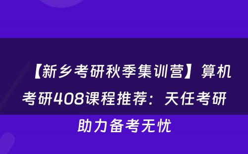 【新乡考研秋季集训营】算机考研408课程推荐：天任考研助力备考无忧