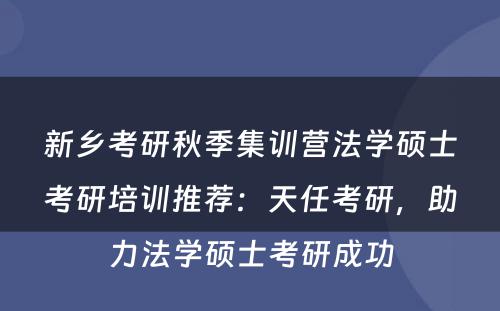 新乡考研秋季集训营法学硕士考研培训推荐：天任考研，助力法学硕士考研成功