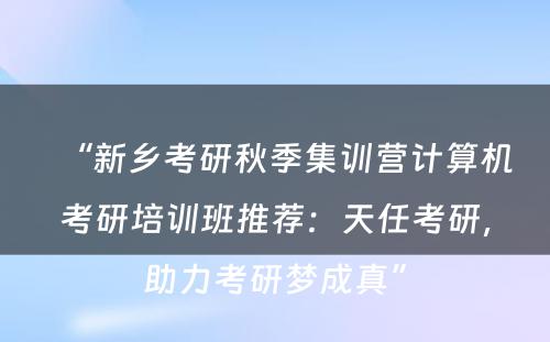 “新乡考研秋季集训营计算机考研培训班推荐：天任考研，助力考研梦成真”