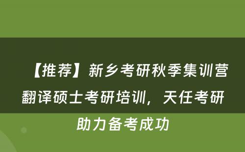 【推荐】新乡考研秋季集训营翻译硕士考研培训，天任考研助力备考成功