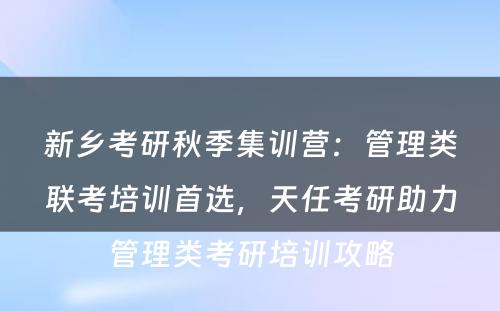 新乡考研秋季集训营：管理类联考培训首选，天任考研助力管理类考研培训攻略