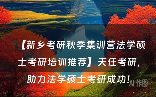 【新乡考研秋季集训营法学硕士考研培训推荐】天任考研，助力法学硕士考研成功！