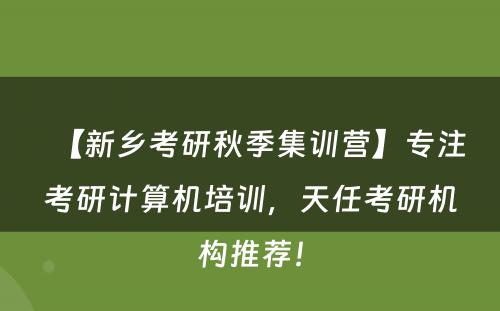 【新乡考研秋季集训营】专注考研计算机培训，天任考研机构推荐！