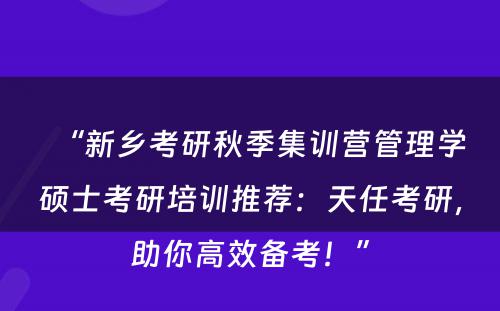 “新乡考研秋季集训营管理学硕士考研培训推荐：天任考研，助你高效备考！”