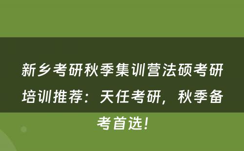 新乡考研秋季集训营法硕考研培训推荐：天任考研，秋季备考首选！