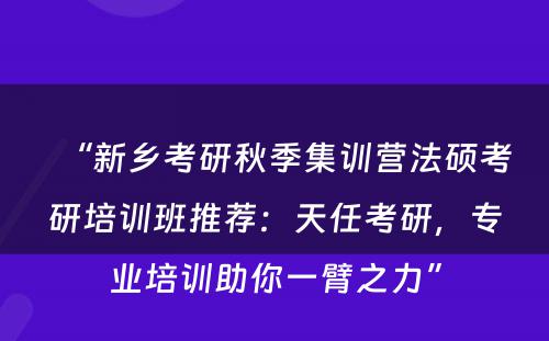 “新乡考研秋季集训营法硕考研培训班推荐：天任考研，专业培训助你一臂之力”