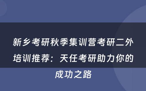 新乡考研秋季集训营考研二外培训推荐：天任考研助力你的成功之路