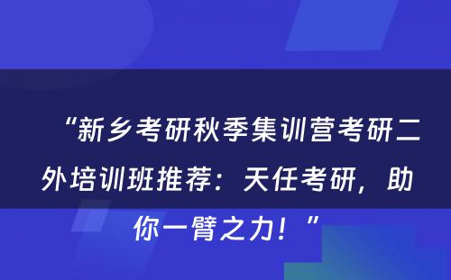 “新乡考研秋季集训营考研二外培训班推荐：天任考研，助你一臂之力！”
