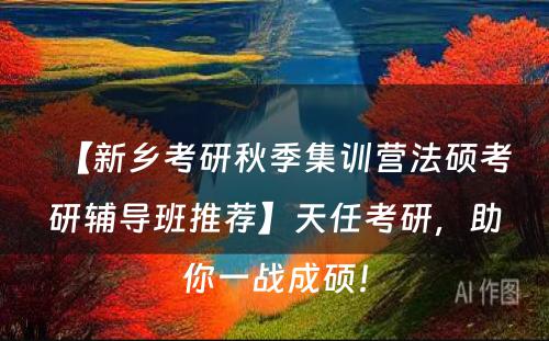 【新乡考研秋季集训营法硕考研辅导班推荐】天任考研，助你一战成硕！