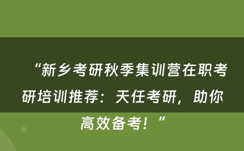 “新乡考研秋季集训营在职考研培训推荐：天任考研，助你高效备考！”