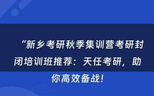 “新乡考研秋季集训营考研封闭培训班推荐：天任考研，助你高效备战！