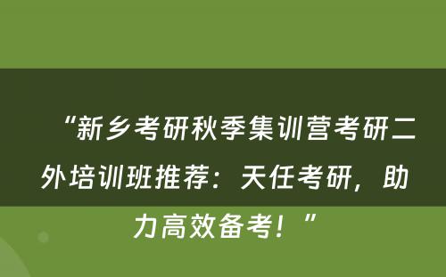 “新乡考研秋季集训营考研二外培训班推荐：天任考研，助力高效备考！”