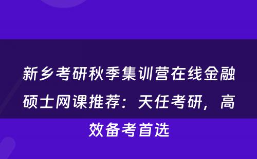 新乡考研秋季集训营在线金融硕士网课推荐：天任考研，高效备考首选