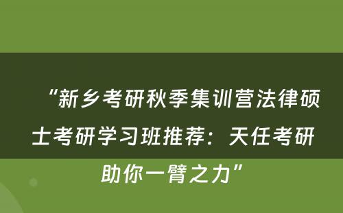 “新乡考研秋季集训营法律硕士考研学习班推荐：天任考研助你一臂之力”